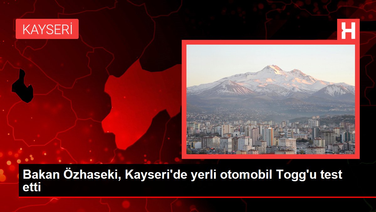 Bakan Özhaseki, Kayseri'de yerli otomobil Togg'u test etti
