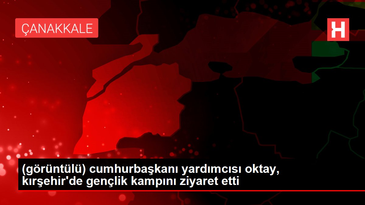 (görüntülü) cumhurbaşkanı yardımcısı oktay, kırşehir'de gençlik kampını ziyaret etti