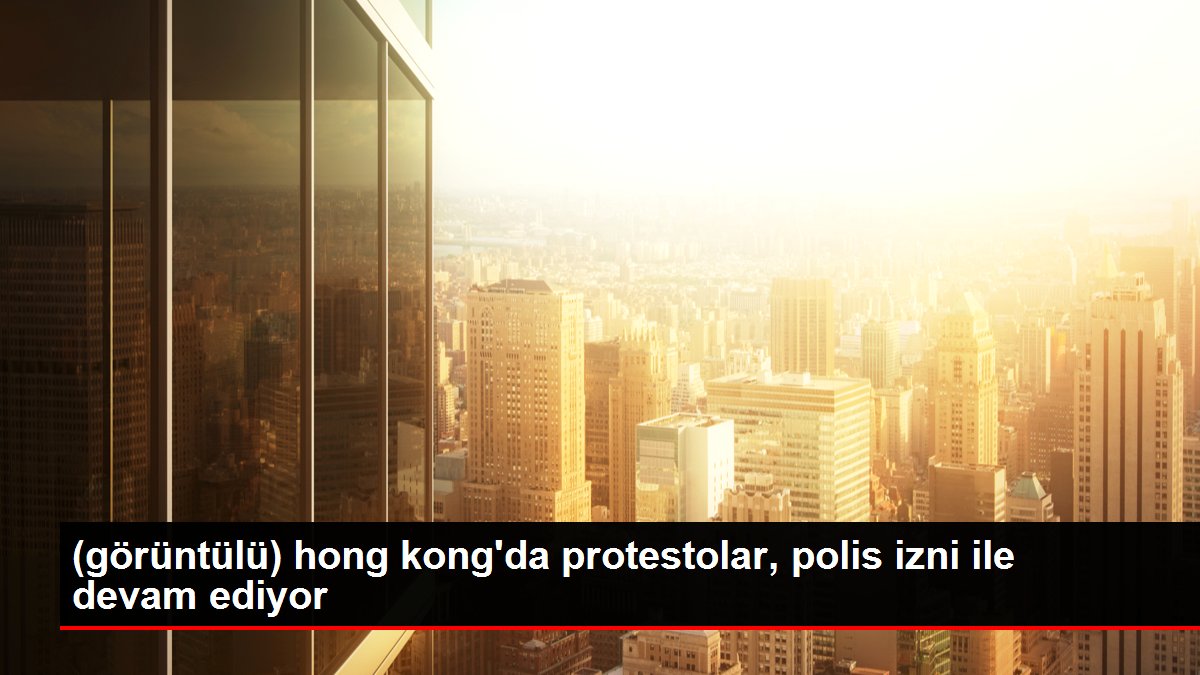 (görüntülü) hong kong'da protestolar, polis izni ile devam ediyor