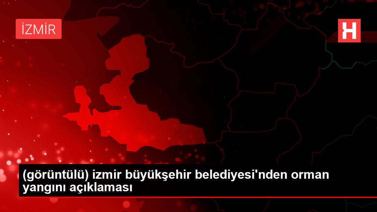 (görüntülü) izmir büyükşehir belediyesi'nden orman yangını açıklaması