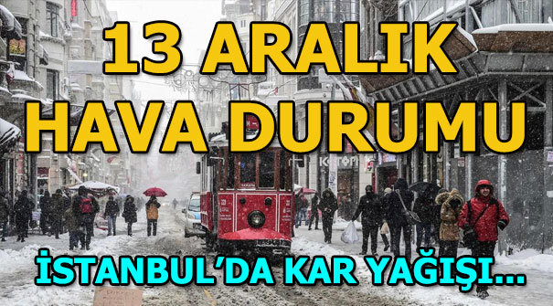 13 Aralık İstanbul hava durumu! Bugün kar yağacak mı?