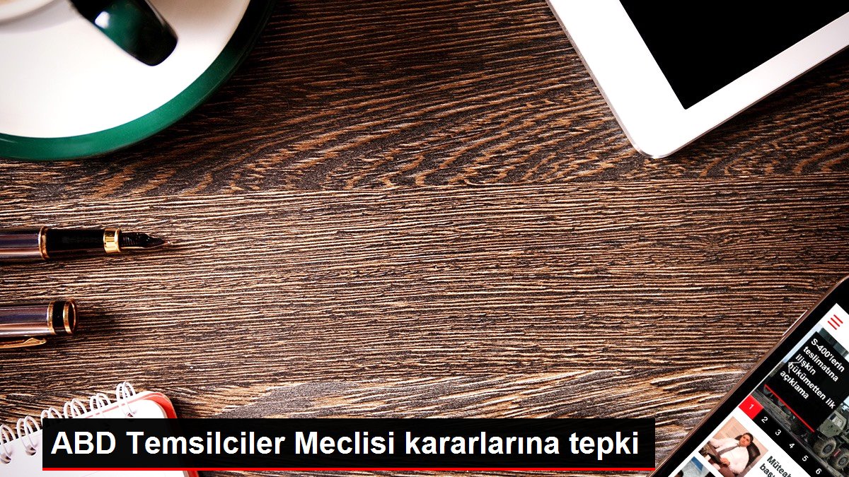 ABD Temsilciler Meclisi kararlarına tepki
