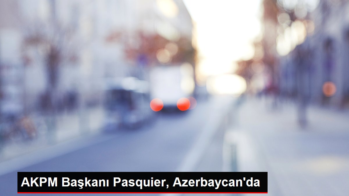 AKPM Başkanı Pasquier, Azerbaycan'da