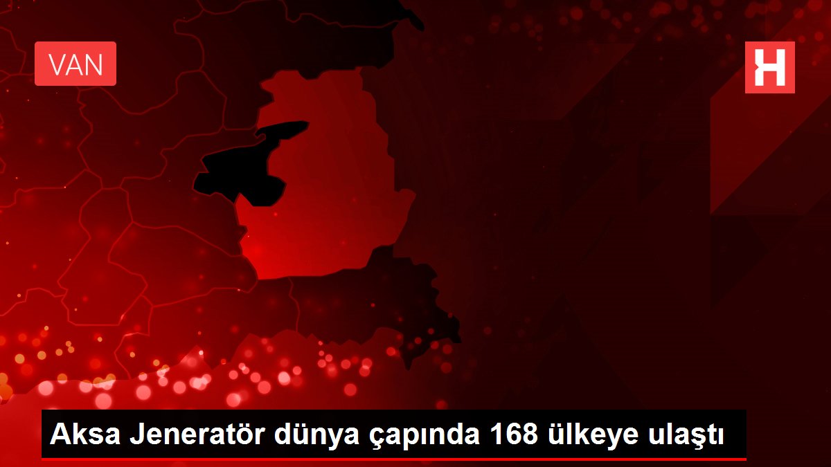 Aksa Jeneratör dünya çapında 168 ülkeye ulaştı