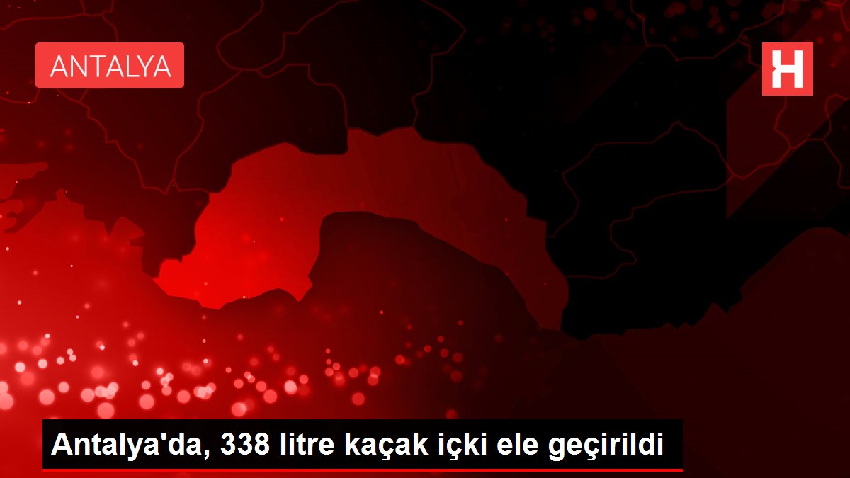 Antalya'da, 338 litre kaçak içki ele geçirildi