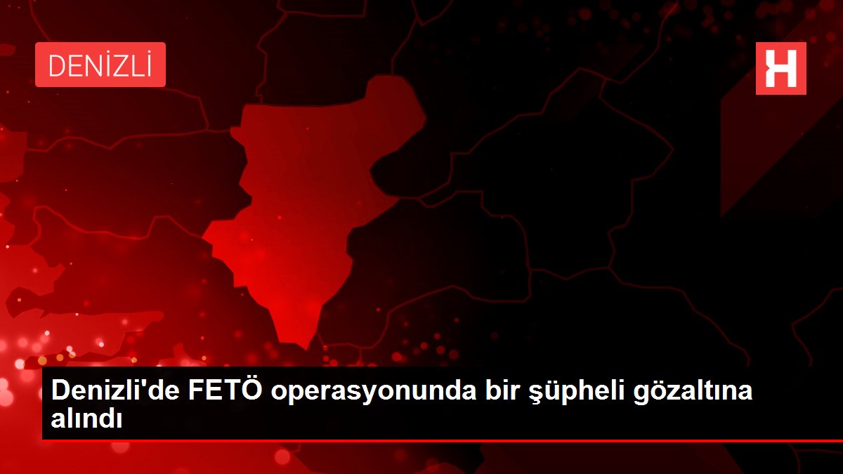 Denizli'de FETÖ operasyonunda bir şüpheli gözaltına alındı