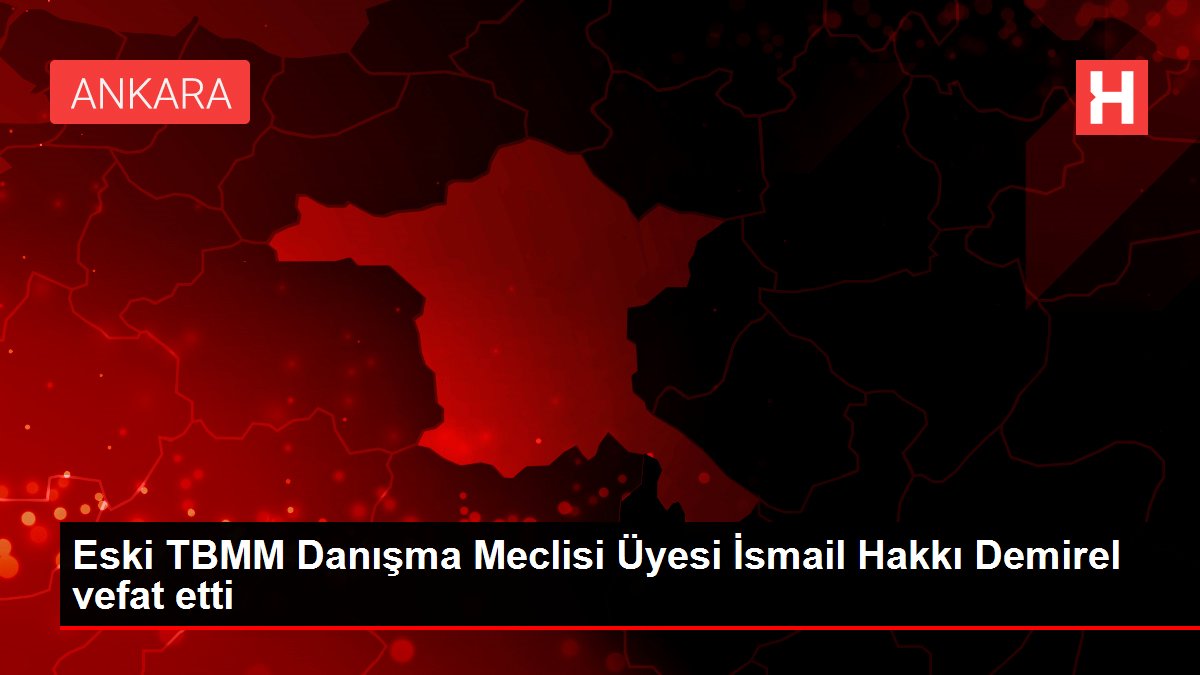 Eski TBMM Danışma Meclisi Üyesi İsmail Hakkı Demirel vefat etti