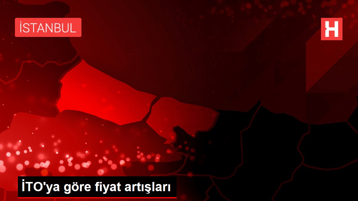 İTO'ya göre fiyat artışları