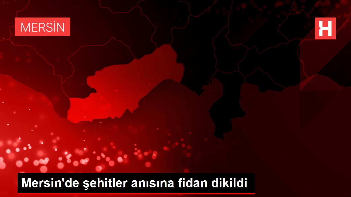 Mersin'de şehitler anısına fidan dikildi