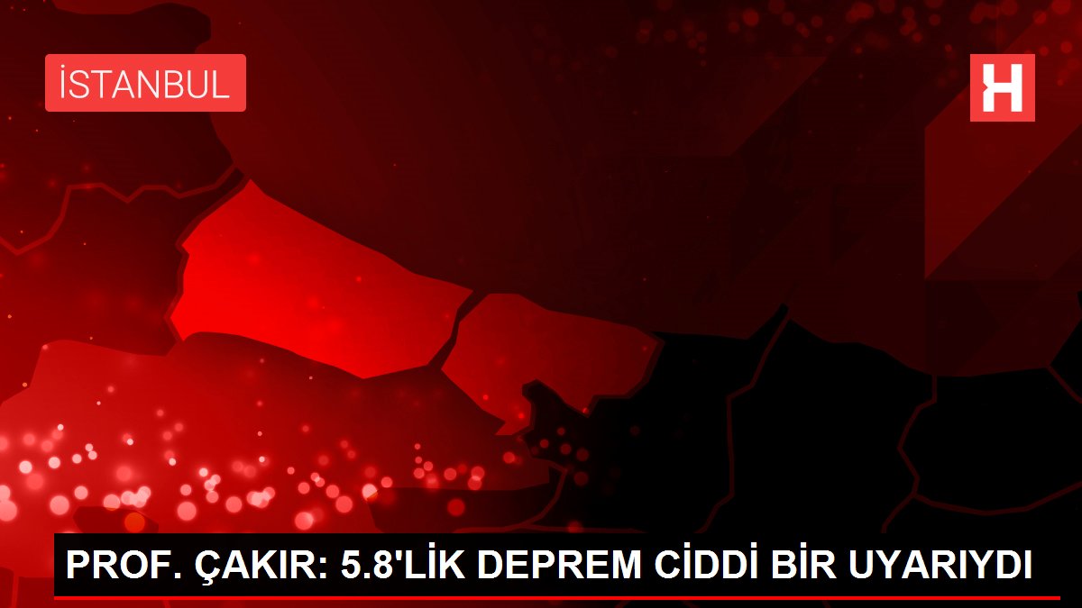 PROF. ÇAKIR: 5.8'LİK DEPREM CİDDİ BİR UYARIYDI