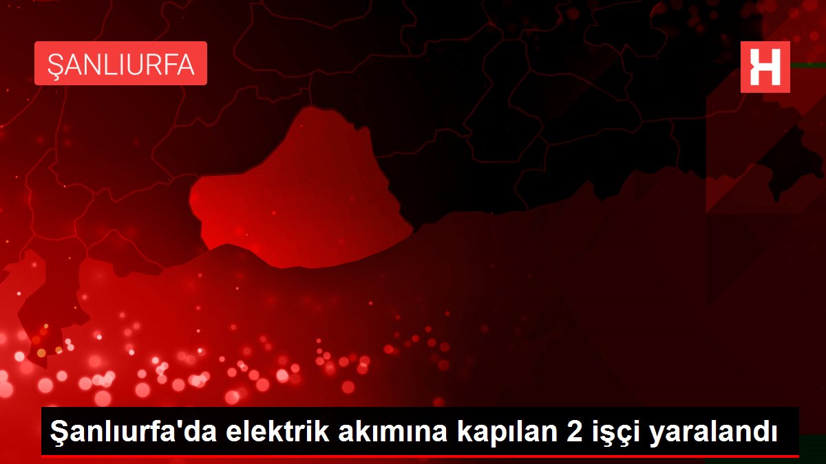 Şanlıurfa'da elektrik akımına kapılan 2 işçi yaralandı