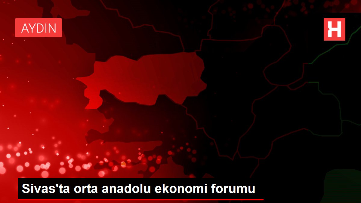 Sivas'ta orta anadolu ekonomi forumu