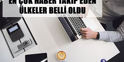EN ÇOK HABER TAKİP EDEN ÜLKELER BELLİ OLDU