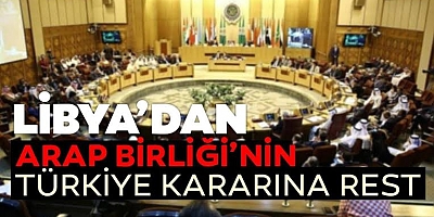 Libya'dan Arap Birliği'nin Türkiye kararına rest