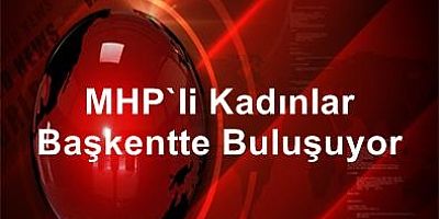 MHP'li kadınlar Ankara'da buluşacak