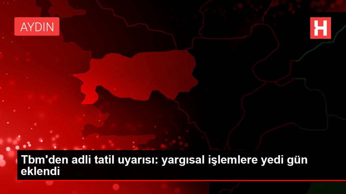 Tbm'den adli tatil uyarısı: yargısal işlemlere yedi gün eklendi